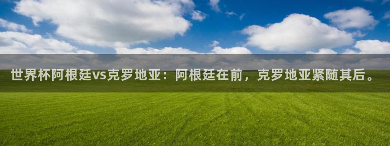 2026年世界杯时间表：世界杯阿根廷vs克罗地亚：阿根廷在前，克罗地亚紧随其后。