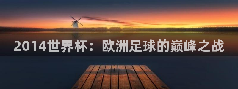 世界杯今日赛程直播：2014世界杯：欧洲足球的巅峰之战